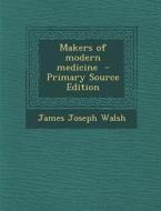 Makers of Modern Medicine di James Joseph Walsh edito da Nabu Press