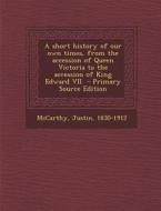 A Short History of Our Own Times, from the Accession of Queen Victoria to the Accession of King Edward VII - Primary Source Edition di Justin McCarthy edito da Nabu Press
