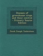 Diseases of Greenhouse Crops and Their Control - Primary Source Edition di Jacob Joseph Taubenhaus edito da Nabu Press