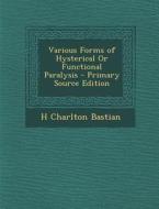 Various Forms of Hysterical or Functional Paralysis - Primary Source Edition di H. Charlton Bastian edito da Nabu Press
