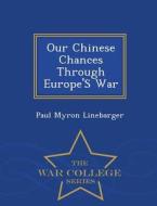 Our Chinese Chances Through Europe's War - War College Series di Paul Myron Linebarger edito da War College Series