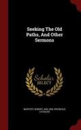 Seeking The Old Paths, And Other Sermons edito da Andesite Press