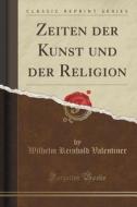 Zeiten Der Kunst Und Der Religion (classic Reprint) di Wilhelm Reinhold Valentiner edito da Forgotten Books