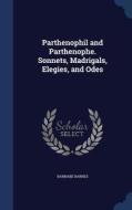 Parthenophil And Parthenophe. Sonnets, Madrigals, Elegies, And Odes di Barnabe Barnes edito da Sagwan Press