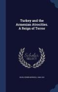 Turkey And The Armenian Atrocities. A Reign Of Terror edito da Sagwan Press