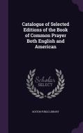 Catalogue Of Selected Editions Of The Book Of Common Prayer Both English And American di Boston Public Library edito da Palala Press