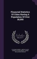 Financial Statistics Of Cities Having A Population Of Over 30,000 di Le Grand Powers edito da Palala Press