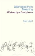 Distracted from Meaning: A Philosophy of Smartphones di Tiger C. Roholt edito da BLOOMSBURY ACADEMIC