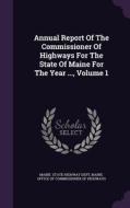 Annual Report Of The Commissioner Of Highways For The State Of Maine For The Year ..., Volume 1 edito da Palala Press