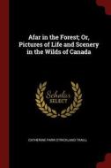 Afar in the Forest; Or, Pictures of Life and Scenery in the Wilds of Canada di Catherine Parr Strickland Traill edito da CHIZINE PUBN