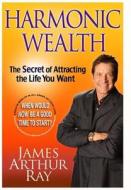 Harmonic Wealth: The Secret of Attracting the Life You Want di James Arthur Ray edito da Hyperion Books