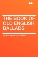 The Book of Old English Ballads di George Wharton Edwards edito da HardPress Publishing