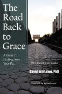 The Road Back to Grace: A Guide to Healing from Your Past di David Whitaker edito da AUTHORHOUSE