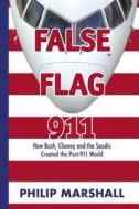False Flag 911: How Bush, Cheney and the Saudis Created the Post-911 World di Philip Marshall edito da Booksurge Publishing