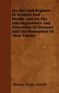 On Diet And Regimen In Sickness And Health, And On The Interdependence And Prevention Of Diseases And The Diminution Of  di Horace Benge Dobell edito da Herzberg Press
