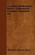 A Century Of Moravian Sisters - A Record Of Christian Community Life di Elizabeth Lehman Myers edito da Ford. Press