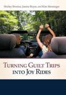 Turning Guilt Trips Into Joy Rides di Shirley Brosius, Janine Boyer, Kim Messinger edito da Westbow Press