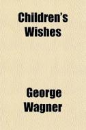 Children's Wishes di George Wagner edito da General Books Llc