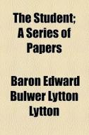 The Student; A Series Of Papers di Edward Bulwer Lytton Lytton, Baron Edward Bulwer Lytton Lytton edito da General Books Llc