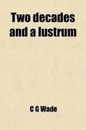 Two Decades And A Lustrum di C. G. Wade edito da General Books Llc