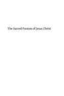 The Sacred Passion of Jesus Christ: Short Meditations for Everyday in Lent di Richard F. Clarke Sj edito da Createspace