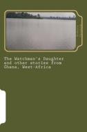 The Watchman's Daughter and Other Stories from Ghana, West-Africa di Rukaya Ibrahim edito da Createspace
