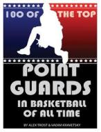 100 of the Top Point Guards in Basketball of All Time di Alex Trost, Vadim Kravetsky edito da Createspace