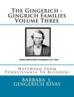 The Gingerich - Gingrich Families Volume Three: Westward from Pennsylvania to Missouri di Barbara L. Gingerich Rivas edito da Createspace