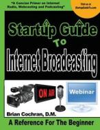 Startup Guide to Internet Broadcasting: Learn How to Start Our Own Internet TV, Radio, Podcast and More di Dr Brian a. Cochran edito da Createspace