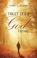 Truly It's a God Thing di Cory L. Clark edito da Balboa Press