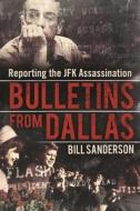 Bulletins from Dallas: Reporting the JFK Assassination di Bill Sanderson edito da SKYHORSE PUB