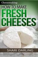 Cheesemaking: How to Make Fresh Cheeses: Making Artisan Fresh Cheeses, Using Them in Recipes and Pairing Them to Wine di Shari Darling edito da Createspace