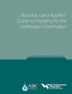 Biosolids Land Appliers' Guide to Preparing for the Certification Examination di Water Environment Federation (Wef), Association of Boards of Certification edito da WATER ENVIRONMENT FEDERATION