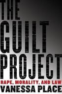 The Guilt Project: Rape, Morality and Law di Vanessa Place edito da OTHER PR LLC