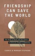 Friendship Can Save the World: The Book of Ruth and the Power of Diverse Gospel Community di Carrie Stephens, Morgan Stephens edito da ACU/LEAFWOOD PUBL