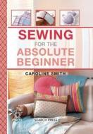 Sewing for the Absolute Beginner di Caroline Smith edito da SEARCH PR