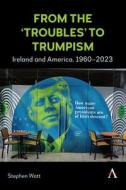 From the 'Troubles' to Trumpism di Stephen Watt edito da Anthem Press