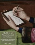The Medieval Painter's Materials and Techniques: The Montpellier Liber Diversarum Arcium di Mark Clarke edito da Archetype Publications
