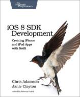 Ios 8 Sdk Development di Chris Adamson, Janie Clayton edito da The Pragmatic Programmers