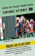 How to Film Your Own Crime Story: A Creative Advisor for All Who Want to Make Their Own Film di Andreas Harr edito da Createspace Independent Publishing Platform