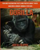 Gorilla: Fun and Fascinating Facts and Photos about These Amazing & Unique Animals for Kids di Sofia Filippo edito da Createspace Independent Publishing Platform