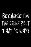 Because I'm the Drone Pilot That's Why!: Funny Appreciation Gifts for Drone Pilots, 6 X 9 Lined Journal, White Elephant Gifts Under 10 di Dartan Creations edito da Createspace Independent Publishing Platform