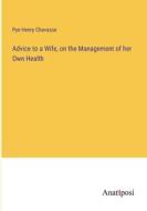 Advice to a Wife, on the Management of her Own Health di Pye Henry Chavasse edito da Anatiposi Verlag