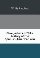Blue Jackets Of '98 A History Of The Spanish-american War di Willis J Abbot edito da Book On Demand Ltd.