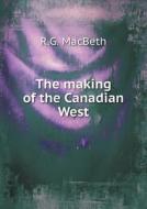 The Making Of The Canadian West di R G Macbeth edito da Book On Demand Ltd.