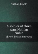 A Soldier Of Three Wars Nathan Noble Of New Boston Now Gray di Nathan Goold edito da Book On Demand Ltd.
