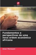 Fundamentos e perspectivas de uma nova ordem económica africana di Amar Merouani edito da Edições Nosso Conhecimento