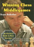 Winning Chess Middlegames: An Essential Guide to Pawn Structures di Ivan Sokolov edito da New in Chess