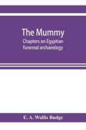 The mummy; chapters on Egyptian funereal archaeology di E. A. Wallis Budge edito da ALPHA ED