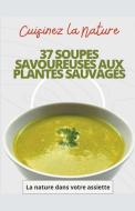 Cuisinez la nature 37 soupes savoureuses aux plantes sauvages di La nature dans votre Assiette edito da La nature dans votre assiette